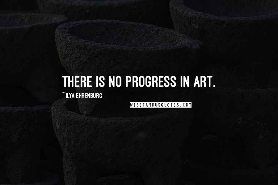 Ilya Ehrenburg Quotes: There is no progress in art.