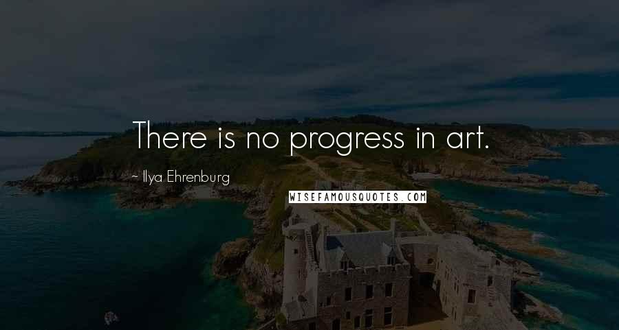 Ilya Ehrenburg Quotes: There is no progress in art.