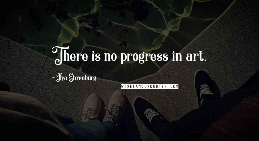 Ilya Ehrenburg Quotes: There is no progress in art.