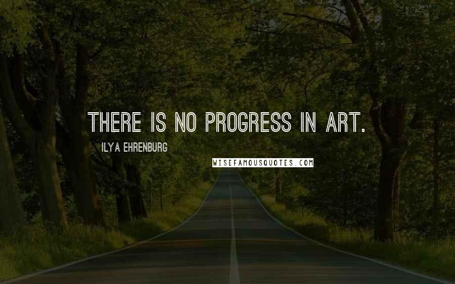 Ilya Ehrenburg Quotes: There is no progress in art.