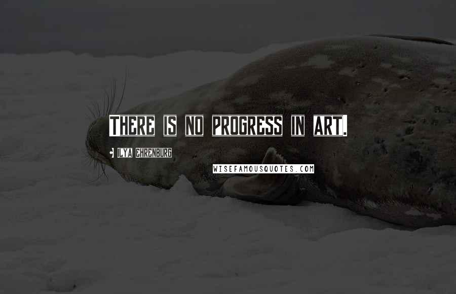 Ilya Ehrenburg Quotes: There is no progress in art.