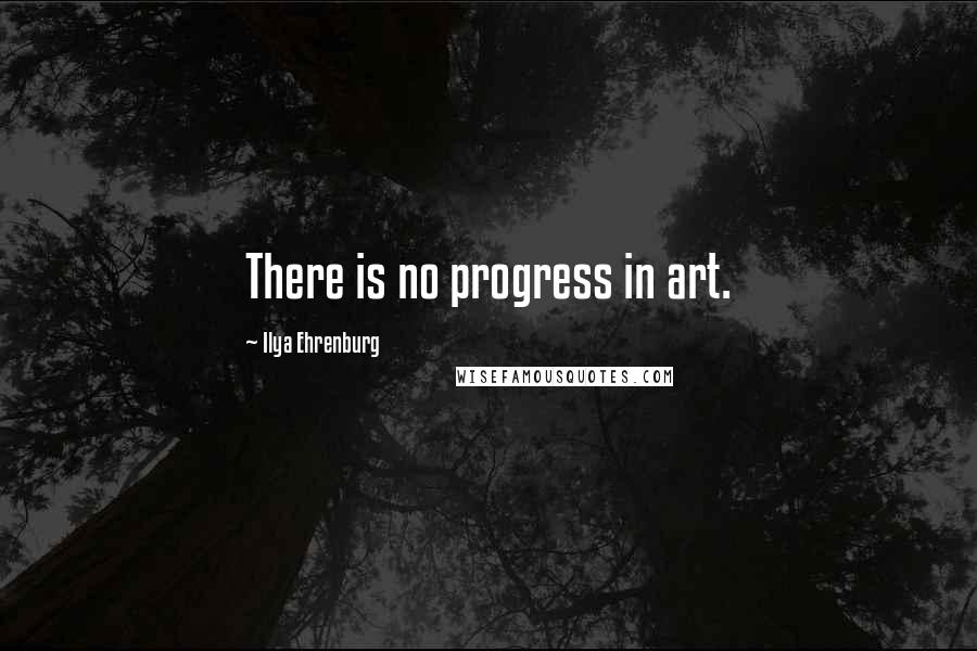 Ilya Ehrenburg Quotes: There is no progress in art.