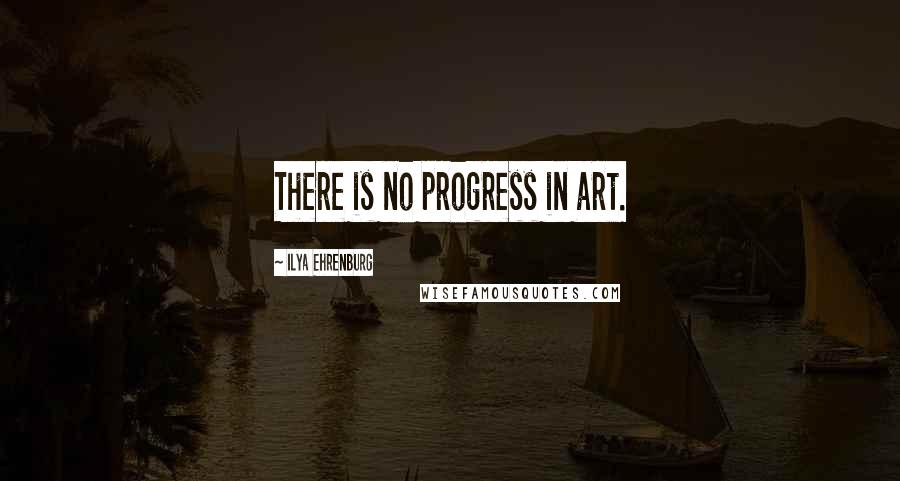 Ilya Ehrenburg Quotes: There is no progress in art.