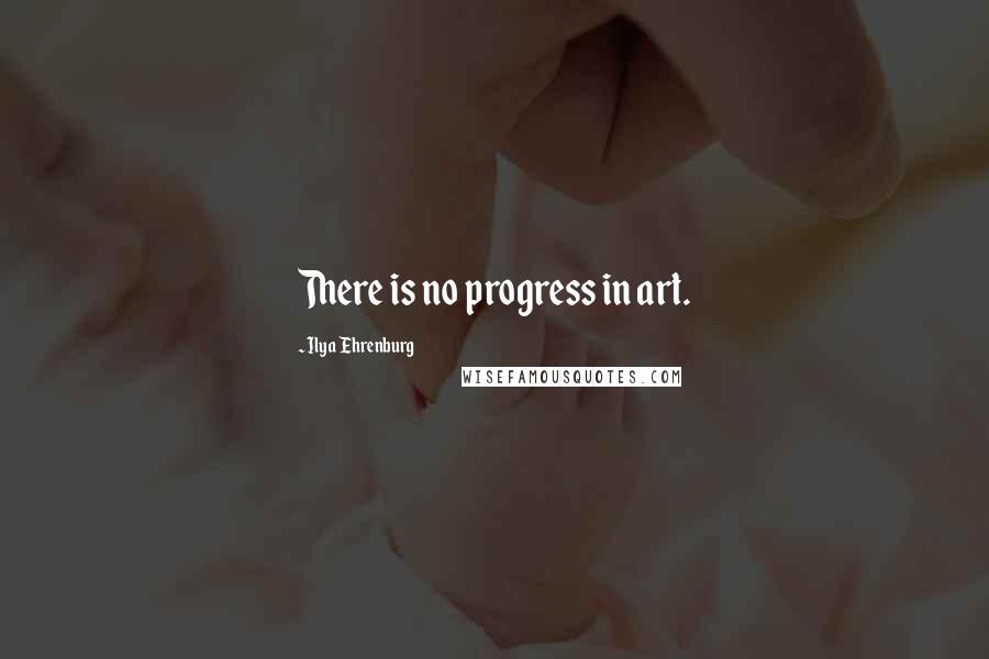 Ilya Ehrenburg Quotes: There is no progress in art.