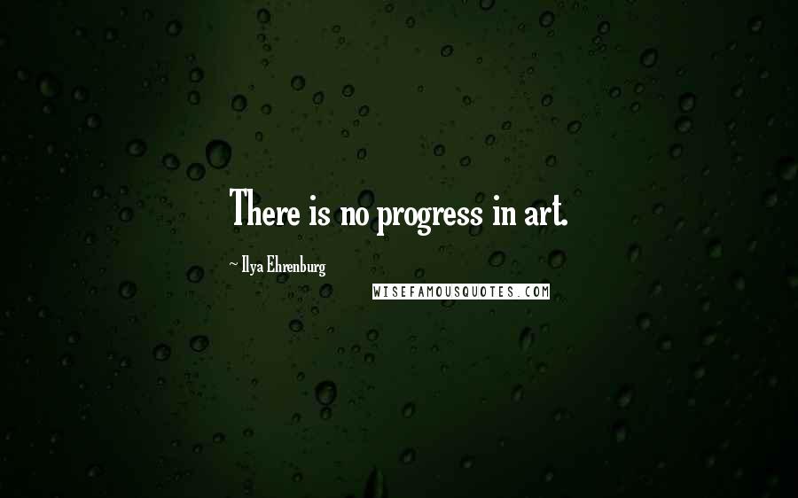 Ilya Ehrenburg Quotes: There is no progress in art.