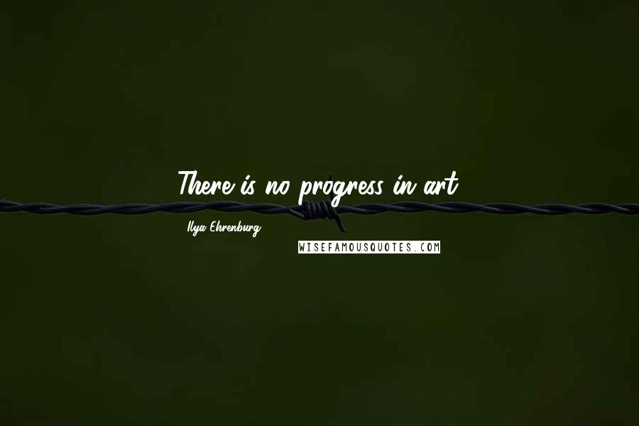Ilya Ehrenburg Quotes: There is no progress in art.