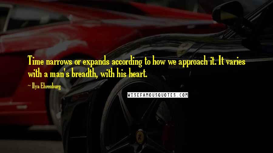 Ilya Ehrenburg Quotes: Time narrows or expands according to how we approach it. It varies with a man's breadth, with his heart.