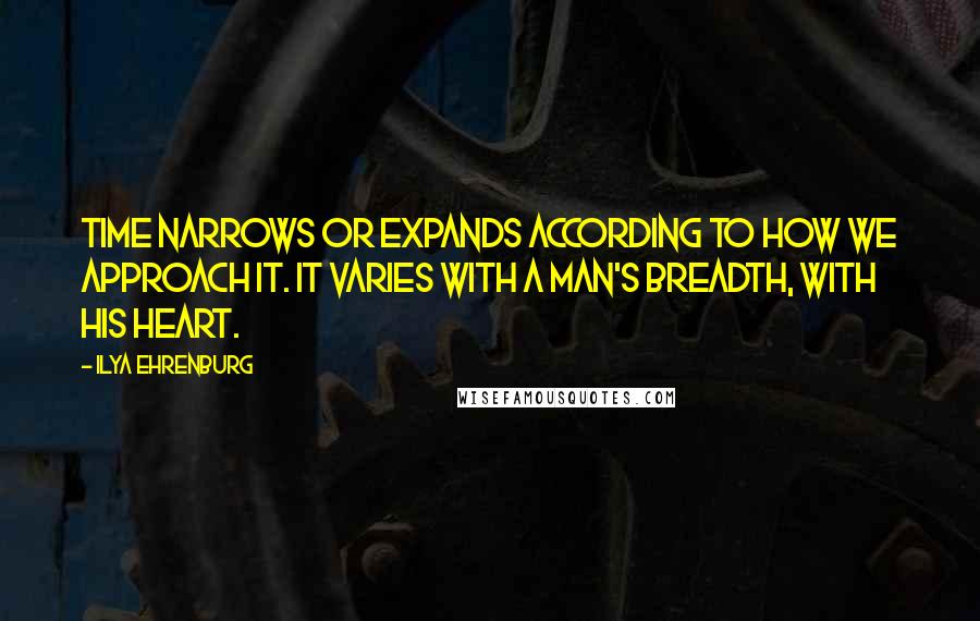 Ilya Ehrenburg Quotes: Time narrows or expands according to how we approach it. It varies with a man's breadth, with his heart.