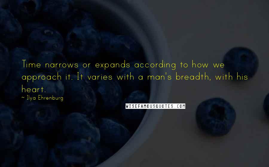 Ilya Ehrenburg Quotes: Time narrows or expands according to how we approach it. It varies with a man's breadth, with his heart.