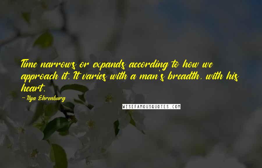 Ilya Ehrenburg Quotes: Time narrows or expands according to how we approach it. It varies with a man's breadth, with his heart.