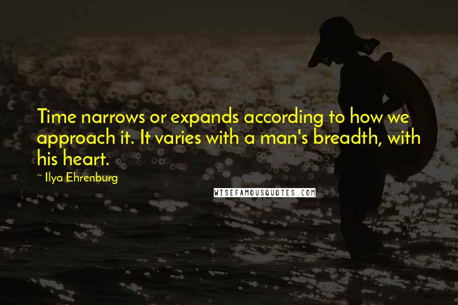 Ilya Ehrenburg Quotes: Time narrows or expands according to how we approach it. It varies with a man's breadth, with his heart.