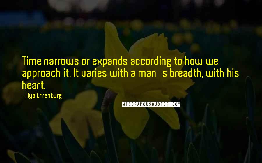 Ilya Ehrenburg Quotes: Time narrows or expands according to how we approach it. It varies with a man's breadth, with his heart.