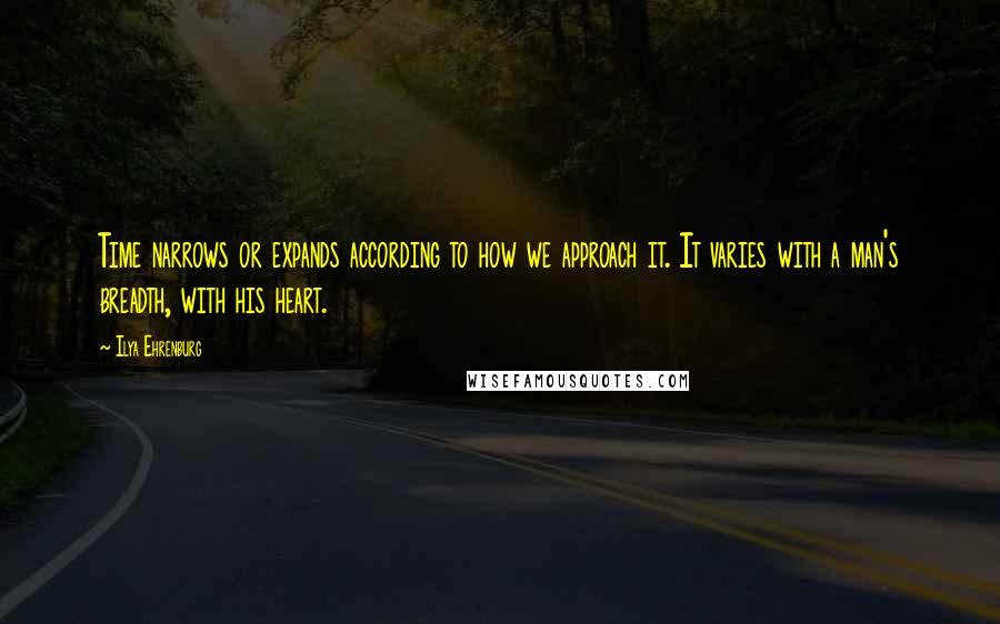 Ilya Ehrenburg Quotes: Time narrows or expands according to how we approach it. It varies with a man's breadth, with his heart.