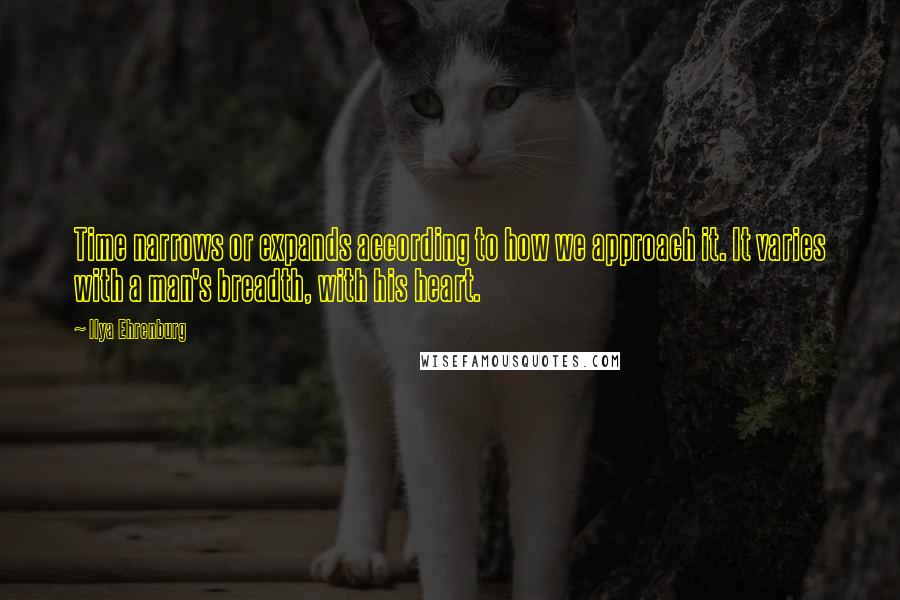 Ilya Ehrenburg Quotes: Time narrows or expands according to how we approach it. It varies with a man's breadth, with his heart.