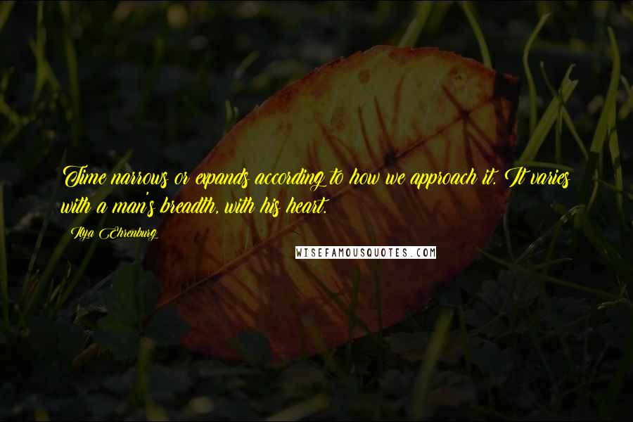 Ilya Ehrenburg Quotes: Time narrows or expands according to how we approach it. It varies with a man's breadth, with his heart.