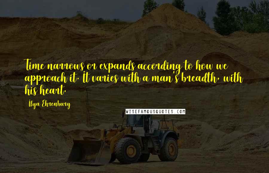 Ilya Ehrenburg Quotes: Time narrows or expands according to how we approach it. It varies with a man's breadth, with his heart.