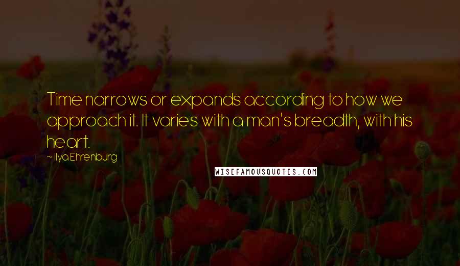 Ilya Ehrenburg Quotes: Time narrows or expands according to how we approach it. It varies with a man's breadth, with his heart.