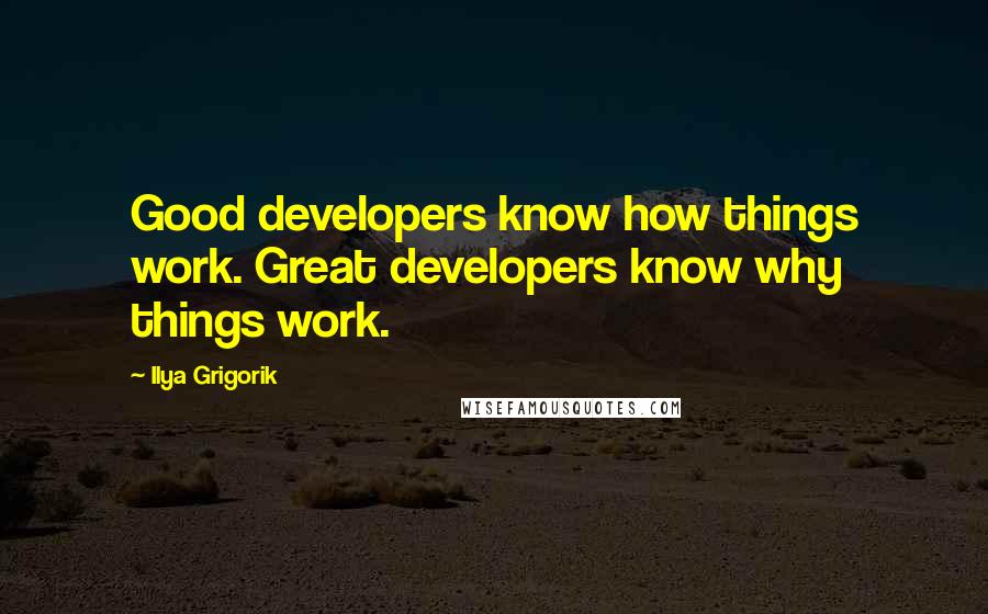 Ilya Grigorik Quotes: Good developers know how things work. Great developers know why things work.