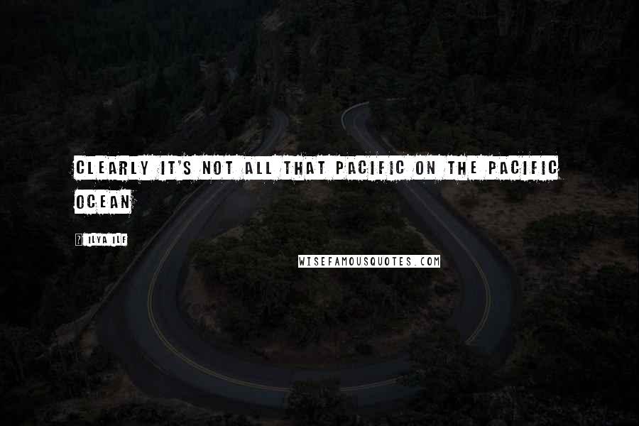 Ilya Ilf Quotes: Clearly it's not all that pacific on the Pacific Ocean