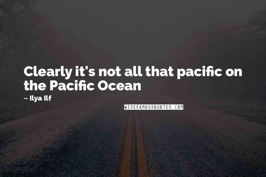 Ilya Ilf Quotes: Clearly it's not all that pacific on the Pacific Ocean