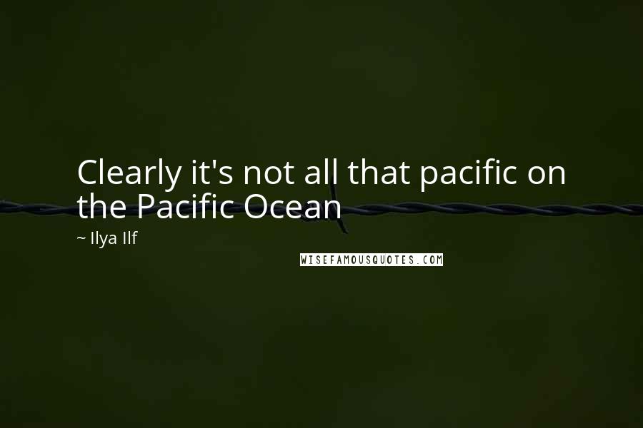 Ilya Ilf Quotes: Clearly it's not all that pacific on the Pacific Ocean