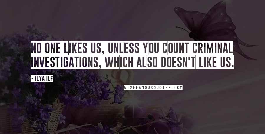 Ilya Ilf Quotes: No one likes us, unless you count Criminal Investigations, which also doesn't like us.