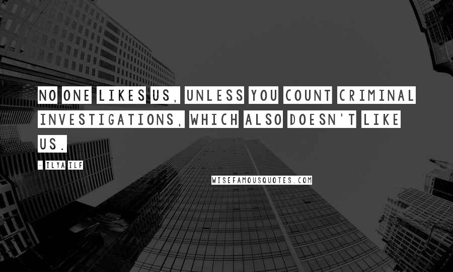 Ilya Ilf Quotes: No one likes us, unless you count Criminal Investigations, which also doesn't like us.