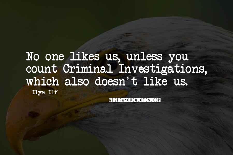 Ilya Ilf Quotes: No one likes us, unless you count Criminal Investigations, which also doesn't like us.