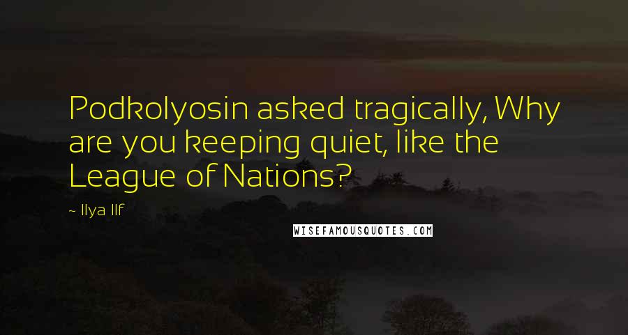 Ilya Ilf Quotes: Podkolyosin asked tragically, Why are you keeping quiet, like the League of Nations?