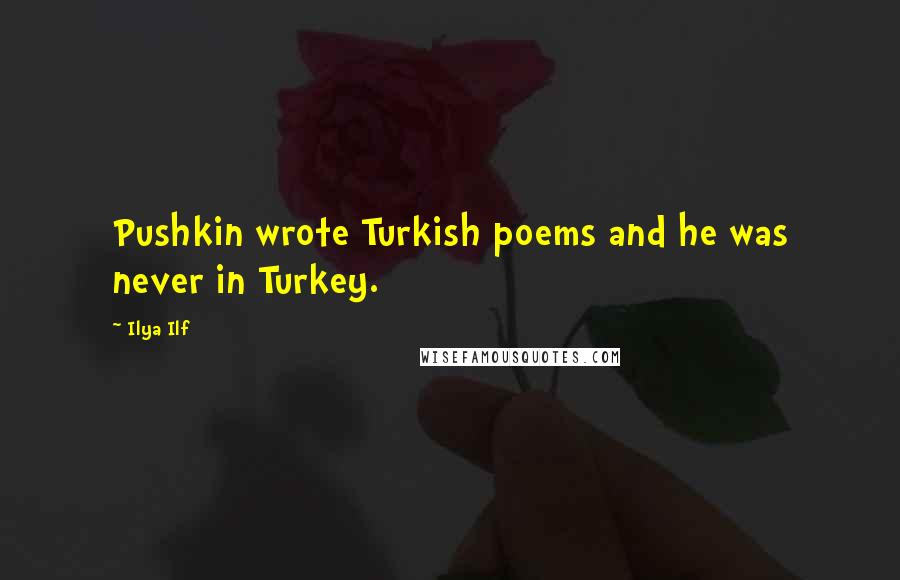 Ilya Ilf Quotes: Pushkin wrote Turkish poems and he was never in Turkey.