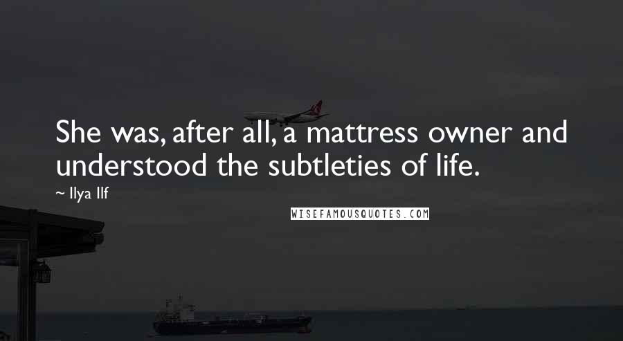 Ilya Ilf Quotes: She was, after all, a mattress owner and understood the subtleties of life.