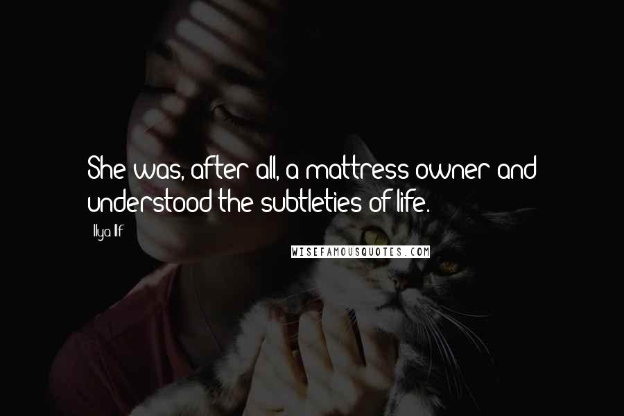 Ilya Ilf Quotes: She was, after all, a mattress owner and understood the subtleties of life.