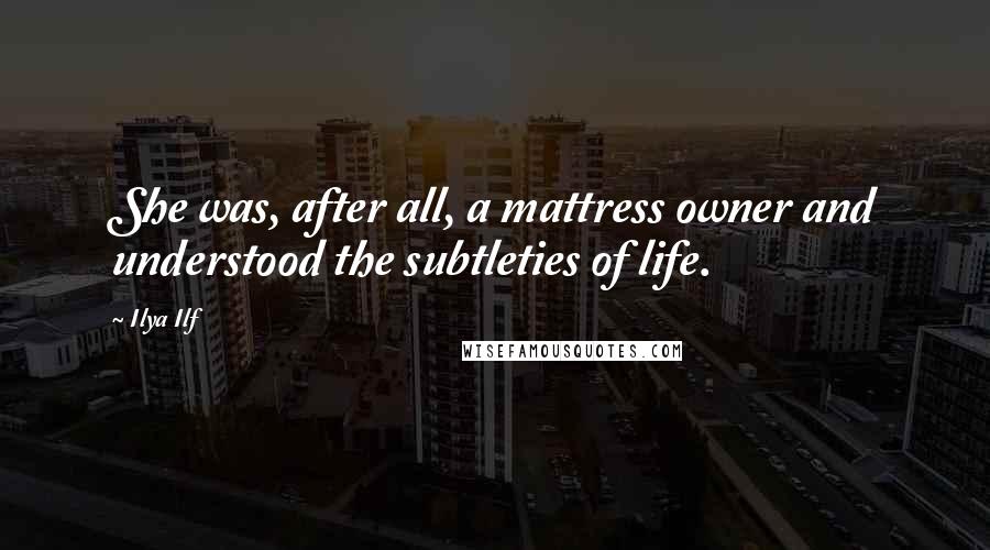 Ilya Ilf Quotes: She was, after all, a mattress owner and understood the subtleties of life.