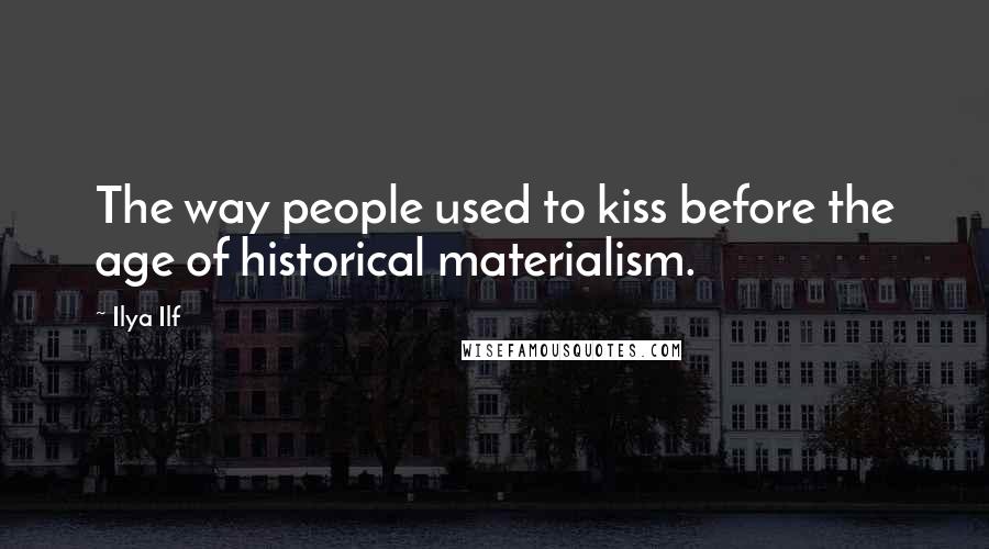Ilya Ilf Quotes: The way people used to kiss before the age of historical materialism.
