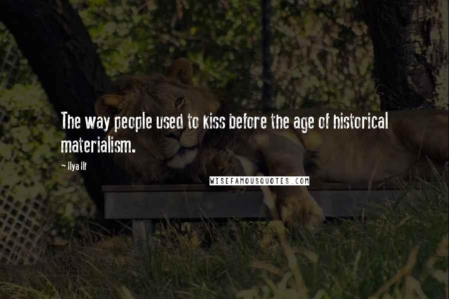 Ilya Ilf Quotes: The way people used to kiss before the age of historical materialism.