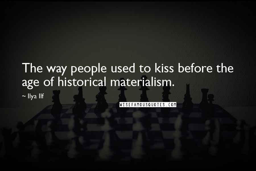 Ilya Ilf Quotes: The way people used to kiss before the age of historical materialism.