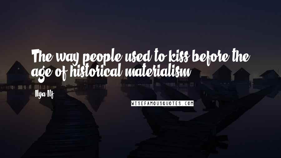 Ilya Ilf Quotes: The way people used to kiss before the age of historical materialism.