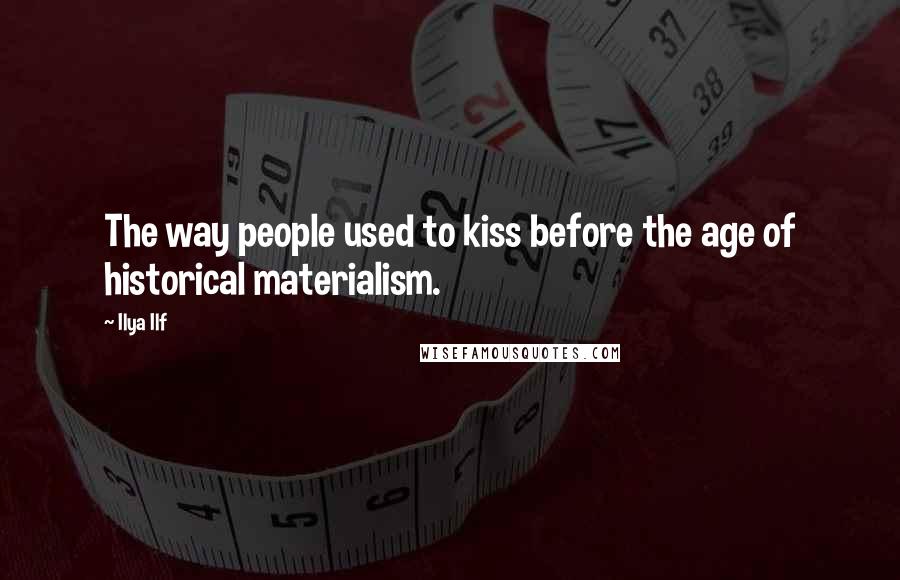 Ilya Ilf Quotes: The way people used to kiss before the age of historical materialism.