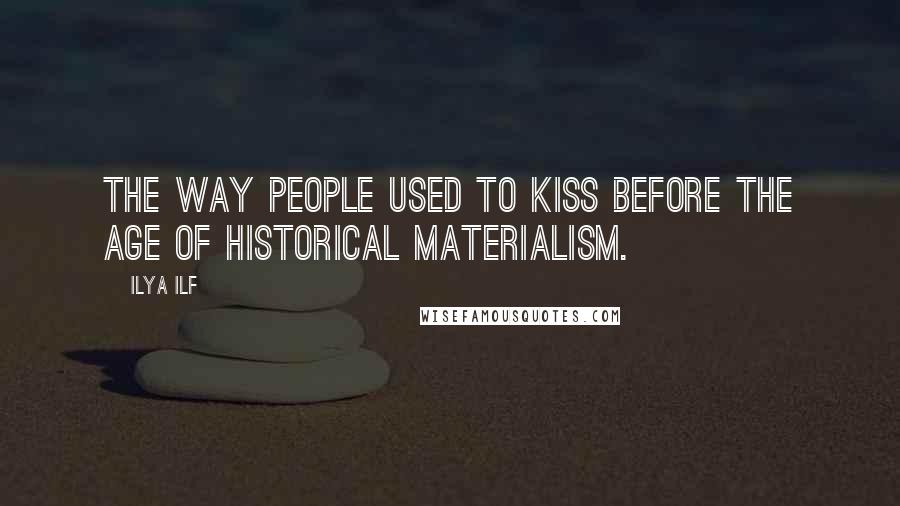 Ilya Ilf Quotes: The way people used to kiss before the age of historical materialism.
