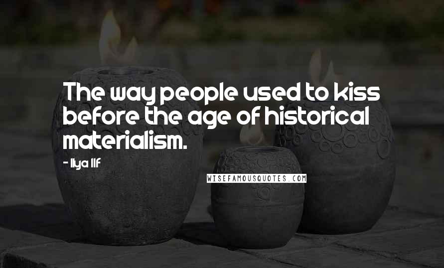 Ilya Ilf Quotes: The way people used to kiss before the age of historical materialism.