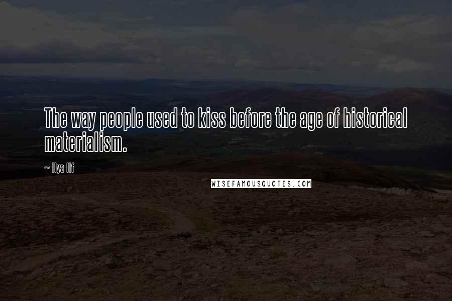 Ilya Ilf Quotes: The way people used to kiss before the age of historical materialism.