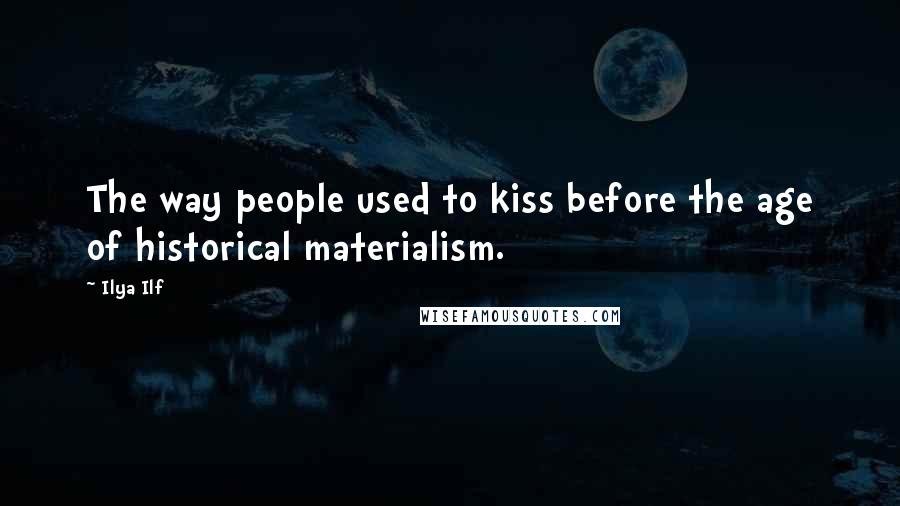 Ilya Ilf Quotes: The way people used to kiss before the age of historical materialism.
