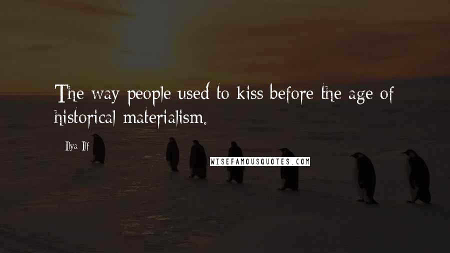 Ilya Ilf Quotes: The way people used to kiss before the age of historical materialism.