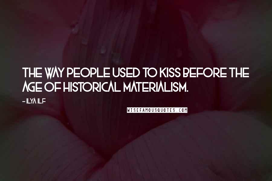 Ilya Ilf Quotes: The way people used to kiss before the age of historical materialism.