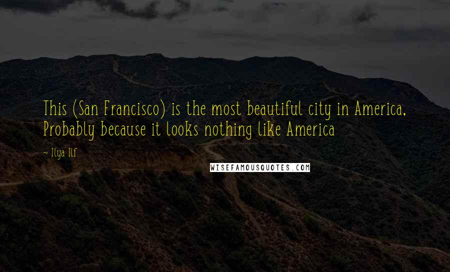 Ilya Ilf Quotes: This (San Francisco) is the most beautiful city in America, Probably because it looks nothing like America