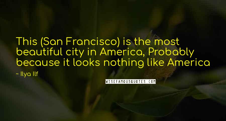 Ilya Ilf Quotes: This (San Francisco) is the most beautiful city in America, Probably because it looks nothing like America