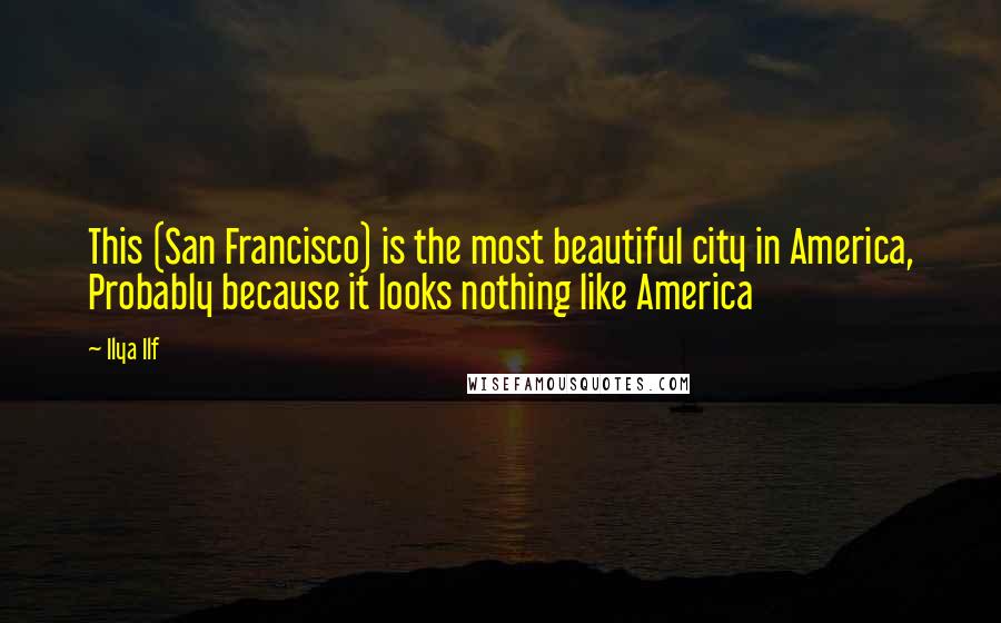 Ilya Ilf Quotes: This (San Francisco) is the most beautiful city in America, Probably because it looks nothing like America