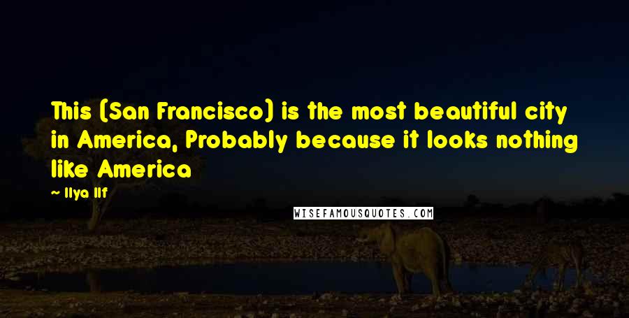 Ilya Ilf Quotes: This (San Francisco) is the most beautiful city in America, Probably because it looks nothing like America