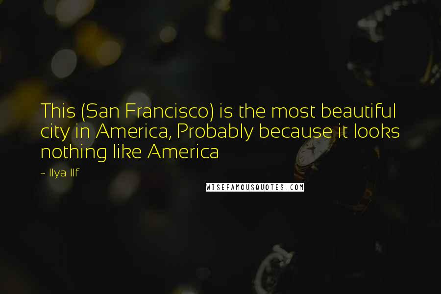 Ilya Ilf Quotes: This (San Francisco) is the most beautiful city in America, Probably because it looks nothing like America