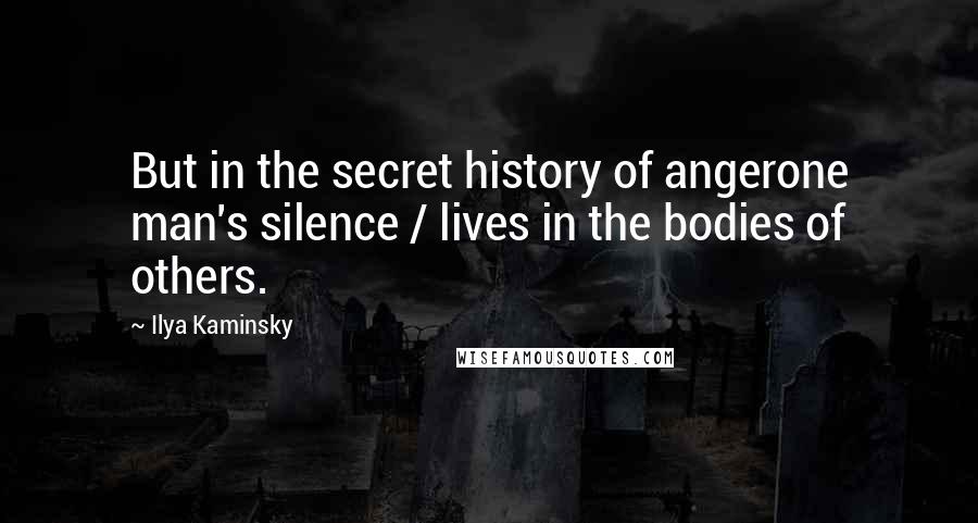 Ilya Kaminsky Quotes: But in the secret history of angerone man's silence / lives in the bodies of others.